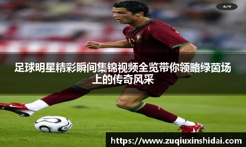 足球明星精彩瞬间集锦视频全览带你领略绿茵场上的传奇风采